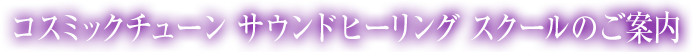 コスミックチューン サウンドヒーリングスクールのご案内